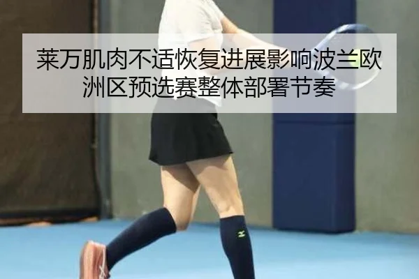莱万肌肉不适恢复进展影响波兰欧洲区预选赛整体部署节奏
