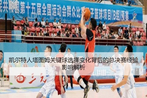 凯尔特人塔图姆关键球选择变化背后的总决赛经验影响解析