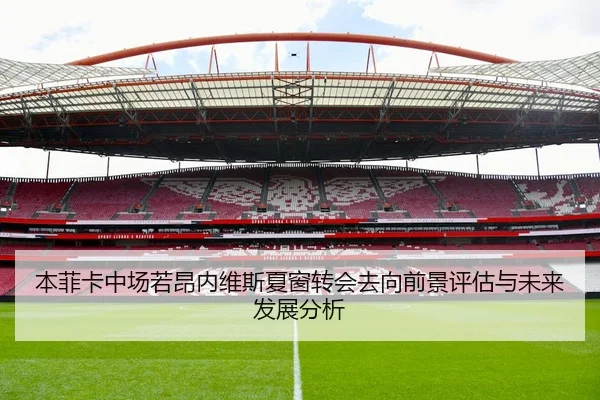 本菲卡中场若昂内维斯夏窗转会去向前景评估与未来发展分析