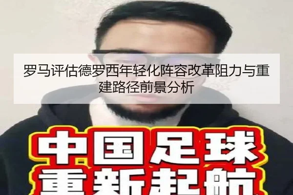 罗马评估德罗西年轻化阵容改革阻力与重建路径前景分析