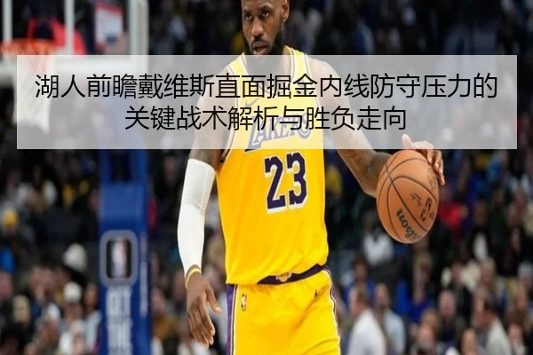 湖人前瞻戴维斯直面掘金内线防守压力的关键战术解析与胜负走向