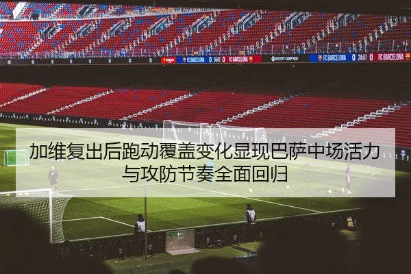 加维复出后跑动覆盖变化显现巴萨中场活力与攻防节奏全面回归